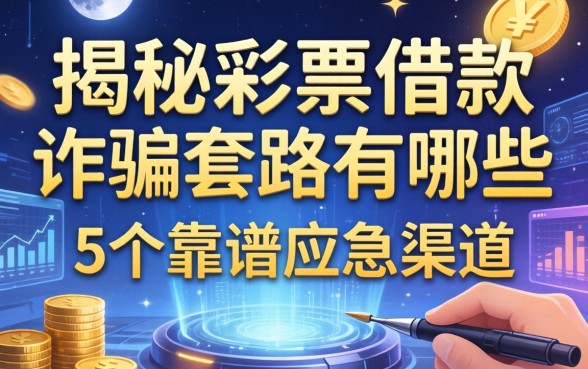 揭秘彩票借款诈骗套路有哪些，分享5个靠谱应急渠道
