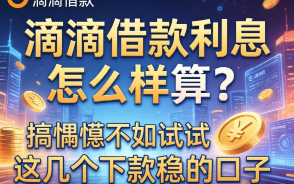 滴滴借款利息怎么样算？搞不懂不如试试这几个下款稳的口子