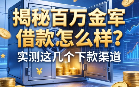 揭秘百万金库借款怎么样？实测这几个下款渠道