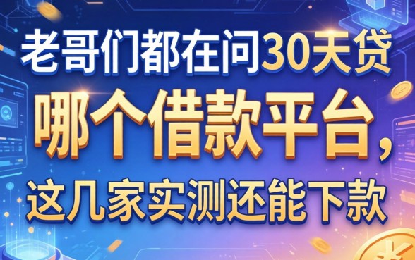 老哥们都在问30天贷在哪个借款平台，这几家实测还能下款