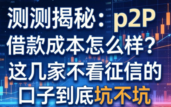实测揭秘：p2p借款成本怎么样？这几家不看征信的口子到底坑不坑