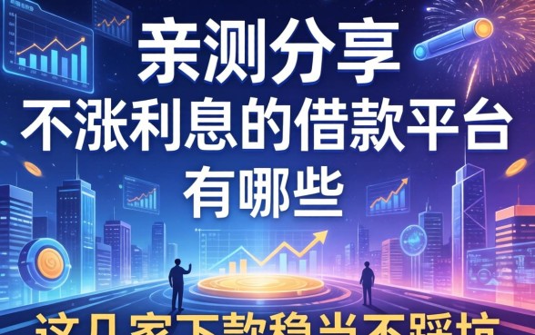 亲测分享：不涨利息的借款平台有哪些，这几家下款稳当不踩坑