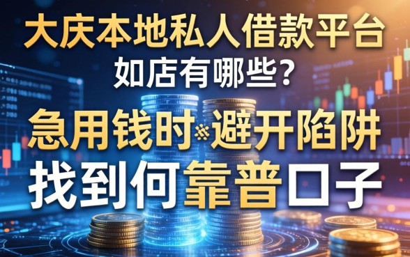 大庆本地私人借款平台有哪些？急用钱时如何避开陷阱找到靠谱口子？