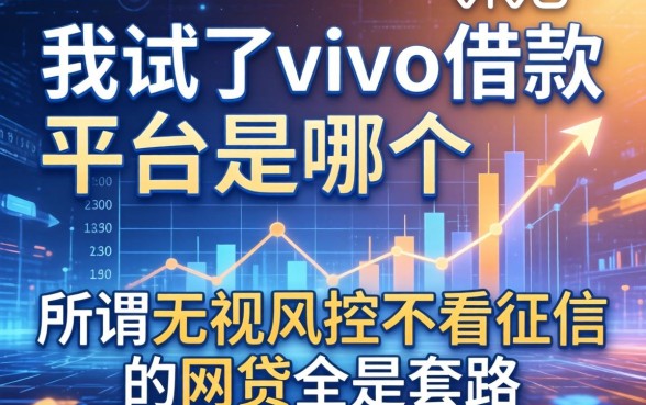 我试了vivo借款平台是哪个，发现所谓无视风控不看征信的网贷全是套路