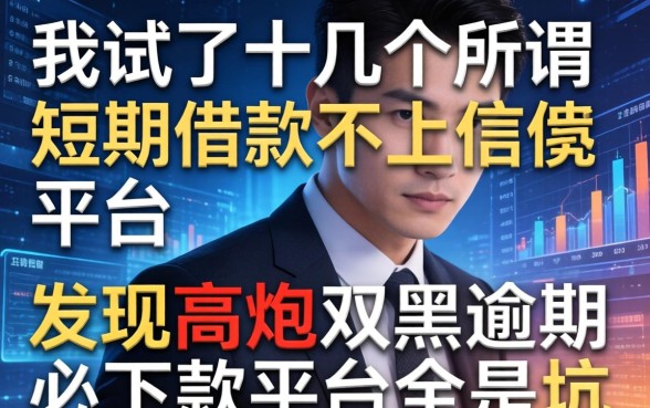 我试了十几个所谓短期借款不上征信的平台，发现高炮双黑逾期必下款平台全是坑