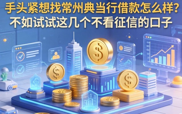 手头紧想找常州典当行借款怎么样？不如试试这几个不看征信的口子