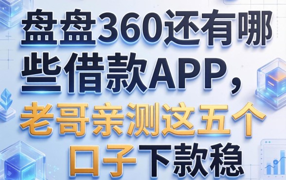 盘点360还有哪些借款的app，老哥亲测这五个口子下款稳