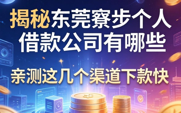 揭秘东莞寮步个人借款公司有哪些，亲测这几个渠道下款快