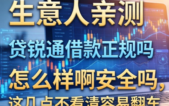 生意人亲测：贷锐通借款正规吗怎么样啊安全吗，这几点不看清容易翻车