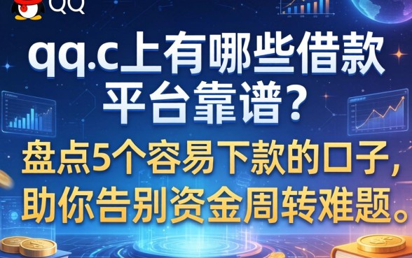 qq上有哪些借款平台靠谱？盘点5个容易下款的口子，助你告别资金周转难题