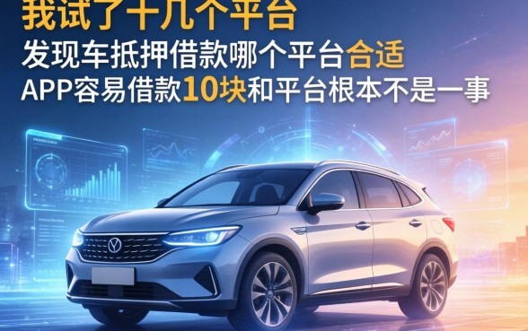 我试了十几个平台，发现车抵押借款哪个平台合适和APP容易借款1万块的平台根本不是一回事