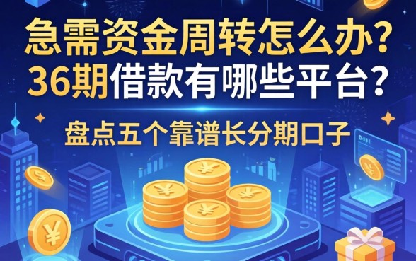 急需资金周转怎么办？36期借款有哪些平台？盘点五个靠谱长分期口子