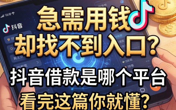 急需用钱却找不到入口？抖音借款是哪个平台，看完这篇你就懂了