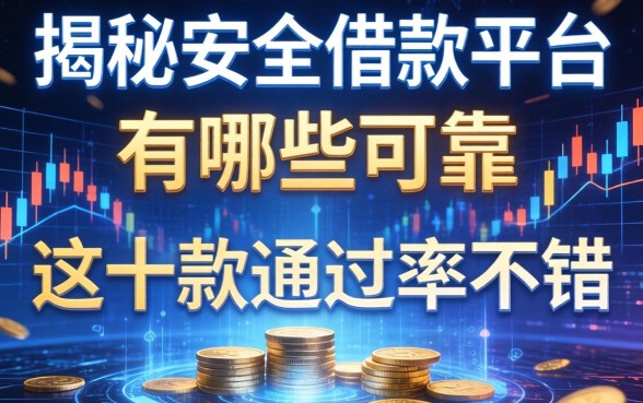 揭秘安全借款平台有哪些可靠，这十款通过率不错