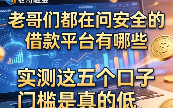 老哥们都在问安全的借款平台有哪些，实测这五个口子门槛是真的低
