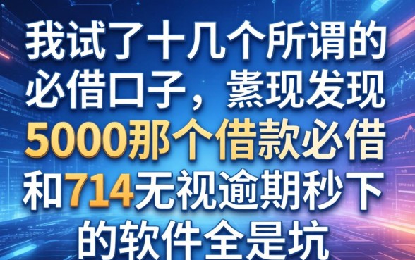 我试了十几个所谓的必借口子，发现5000那个借款必借和714无视逾期秒下的软件全是坑