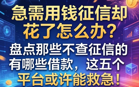 急需用钱征信却花了怎么办？盘点那些不查征信的有哪些借款，这五个平台或许能救急！