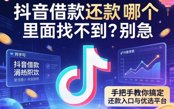 抖音借款还款在哪个里面找不到？别急，手把手教你搞定还款入口与优选平台