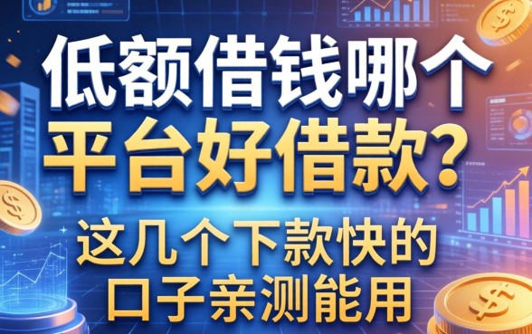 低额借钱哪个平台好借款？这几个下款快的口子亲测能用