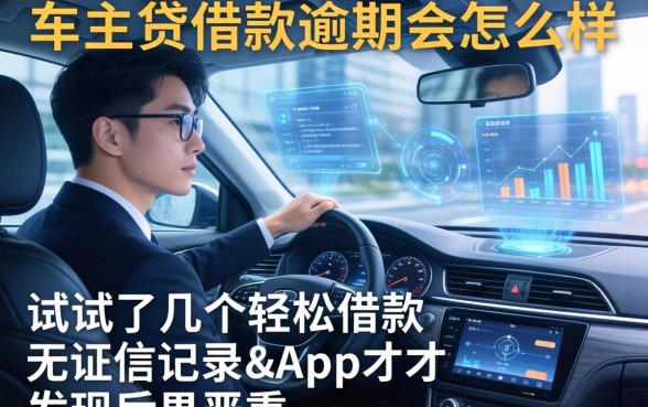 车主贷借款逾期会怎么样，我试了几个轻松借款无征信记录的app才发现后果很严重