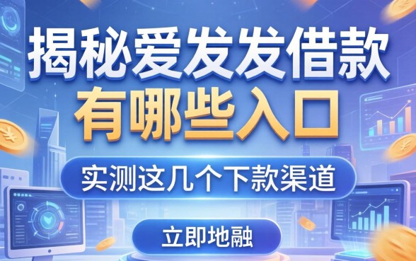揭秘爱发发借款有哪些入口，实测这几个下款渠道