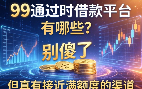 99通过的借款平台有哪些？别傻了，但真有接近满额度的渠道