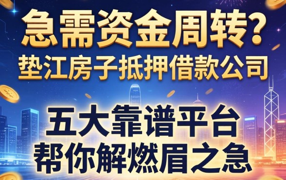 急需资金周转？垫江房子抵押借款公司有哪些？这五大靠谱平台帮你解燃眉之急