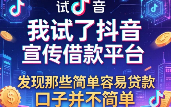 我试了抖音宣传借款平台，发现那些简单容易贷款口子并不简单