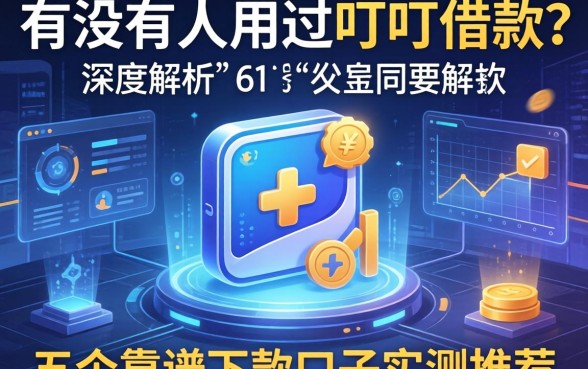 有没有人用过叮叮借款？深度解析及五个靠谱下款口子实测推荐