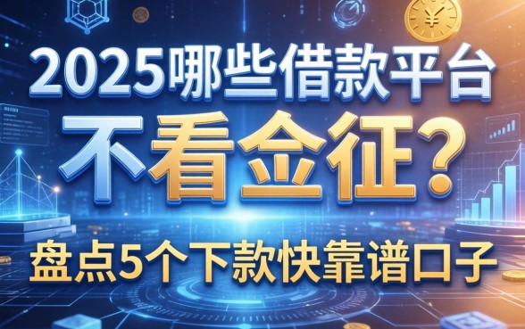 2025哪些借款平台不看征信？盘点5个下款快的靠谱口子