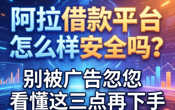 阿拉借款平台怎么样安全吗？别被广告忽悠，看懂这三点再下手