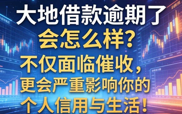 大地借款逾期了会怎么样？不仅面临催收，更会严重影响你的个人信用与生活！