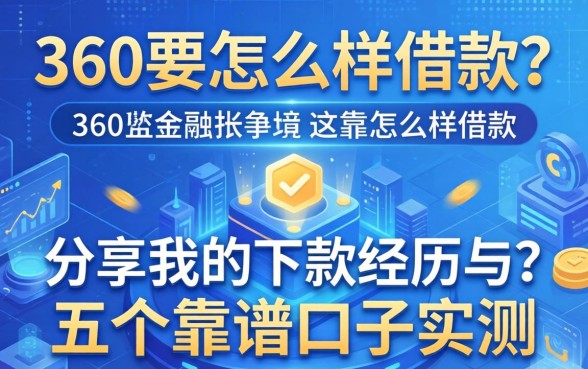 360要怎么样借款？分享我的下款经历与五个靠谱口子实测