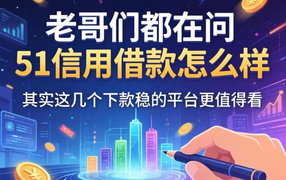 老哥们都在问51信用借款怎么样，其实这几个下款稳的平台更值得看