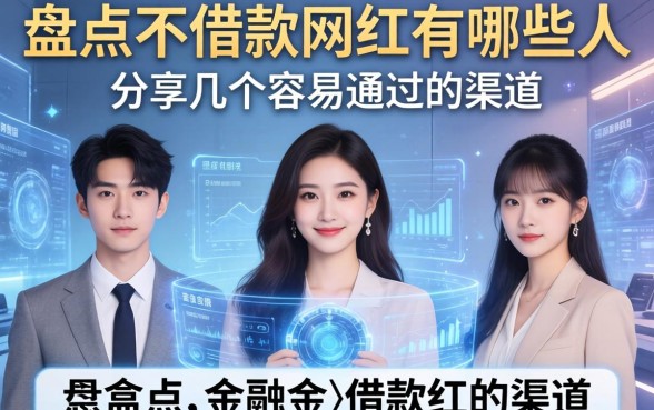 盘点不借款的网红有哪些人，分享几个容易通过的渠道