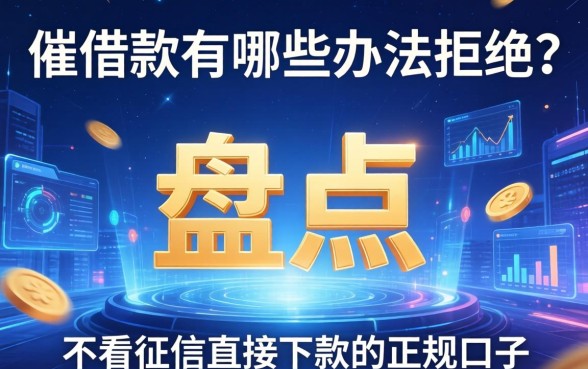 催借款有哪些办法拒绝？盘点五个不看征信直接下款的正规口子