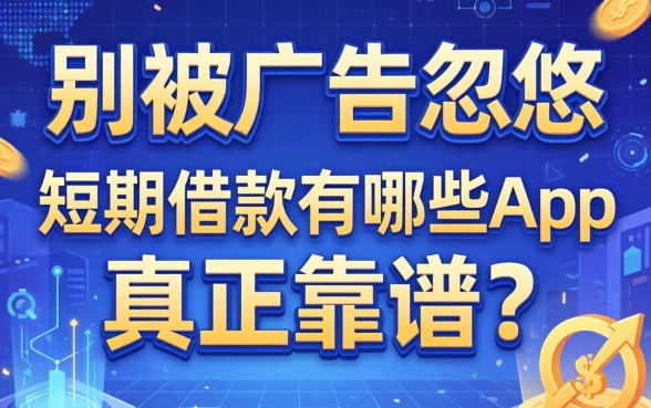 别被广告忽悠:短期借款有哪些app真正靠谱?