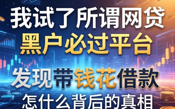 我试了所谓网贷黑户必过平台，发现带钱花借款怎么样背后的真相