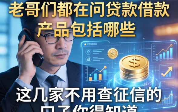 老哥们都在问贷款借款产品包括哪些，这几家不用查征信的口子你得知道