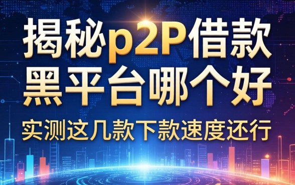 揭秘p2p借款黑平台哪个好，实测这几款下款速度还行