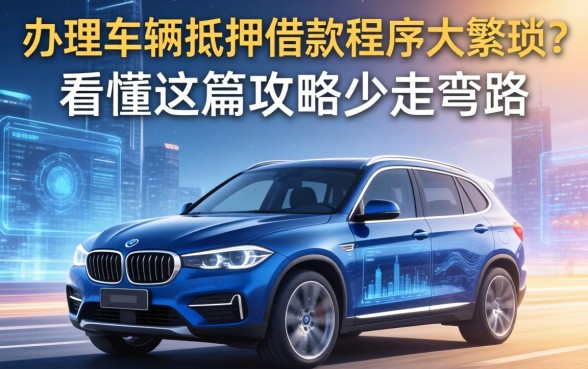 办理车辆抵押借款程序太繁琐？看懂这篇攻略少走弯路