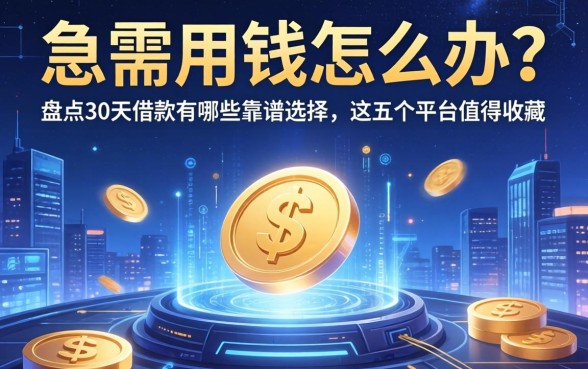急需用钱怎么办？盘点30天借款有哪些靠谱选择，这五个平台值得收藏