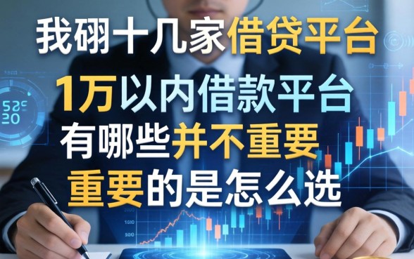 我翻了十几家借贷平台，发现1万以内借款平台有哪些并不重要，重要的是怎么选
