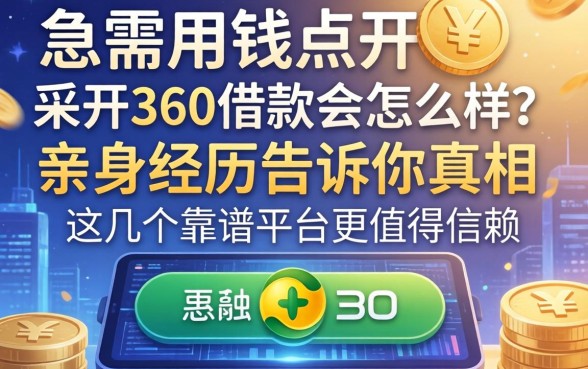 急需用钱点开360借款会怎么样？亲身经历告诉你真相，这几个靠谱平台更值得信赖