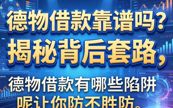 德物借款靠谱吗？揭秘背后套路，德物借款有哪些陷阱呢让你防不胜防？