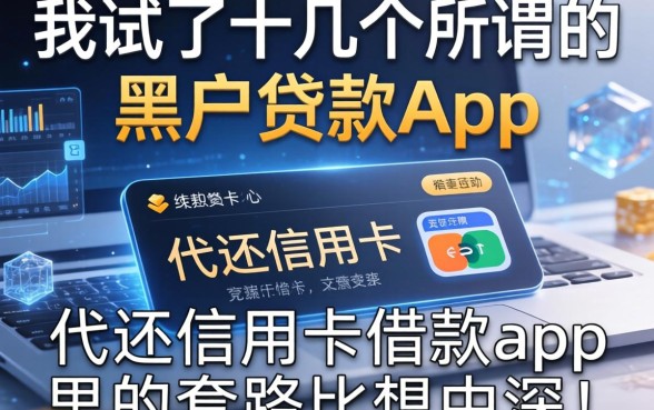 我试了十几个所谓的黑户贷款app，发现代还信用卡借款app里的套路比想象中深