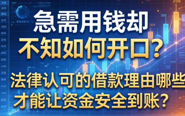 急需用钱却不知如何开口？法律认可的借款理由有哪些才能让资金安全到账？