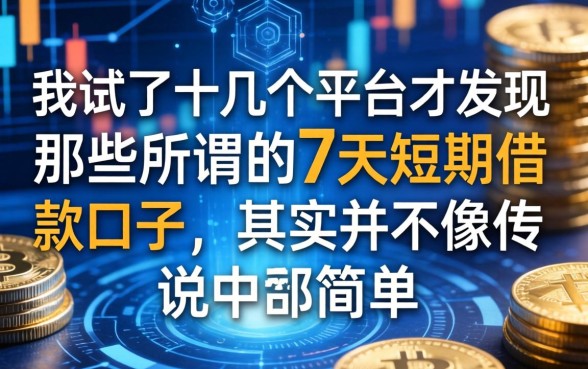 我试了十几个平台才发现，那些所谓的7天短期借款口子，其实并不像传说中那么简单