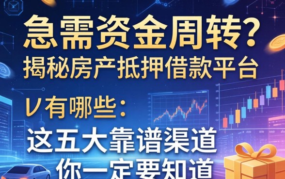 急需资金周转？揭秘房产抵押的借款平台有哪些，这五大靠谱渠道你一定要知道