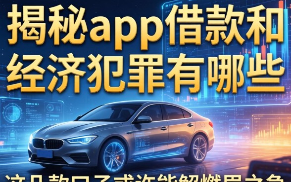揭秘app借款和经济犯罪有哪些，这几款口子或许能解燃眉之急